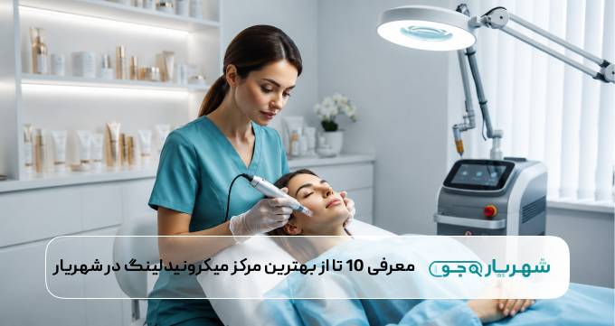 معرفی 10 تا از بهترین مرکز میکرونیدلینگ در شهریار